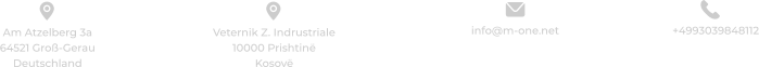 +4993039848112 info@m-one.net  Am Atzelberg 3a 64521 Groß-Gerau Deutschland Veternik Z. Indrustriale 10000 Prishtinë Kosovë