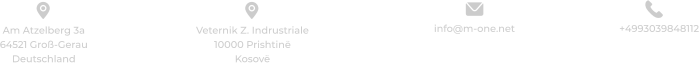 +4993039848112 info@m-one.net  Am Atzelberg 3a 64521 Groß-Gerau Deutschland Veternik Z. Indrustriale 10000 Prishtinë Kosovë